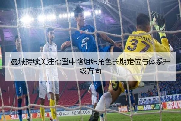 曼城持续关注福登中路组织角色长期定位与体系升级方向