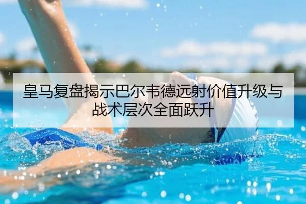 皇马复盘揭示巴尔韦德远射价值升级与战术层次全面跃升