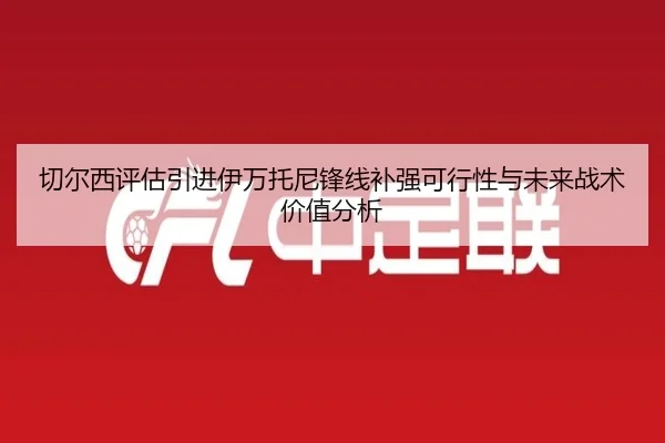 切尔西评估引进伊万托尼锋线补强可行性与未来战术价值分析