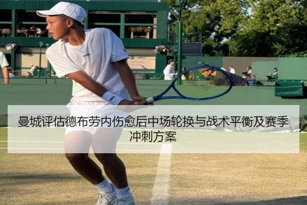 曼城评估德布劳内伤愈后中场轮换与战术平衡及赛季冲刺方案